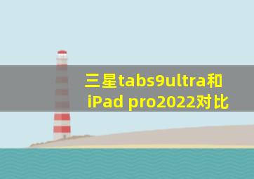 三星tabs9ultra和iPad pro2022对比